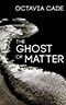 The Ghost of Matter
